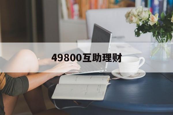 49800互助理财(互助理财骗局为什么不抓)